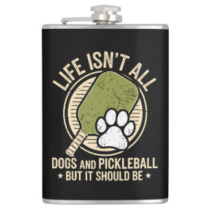 Life Isn't All Dogs And Pickleball Flask