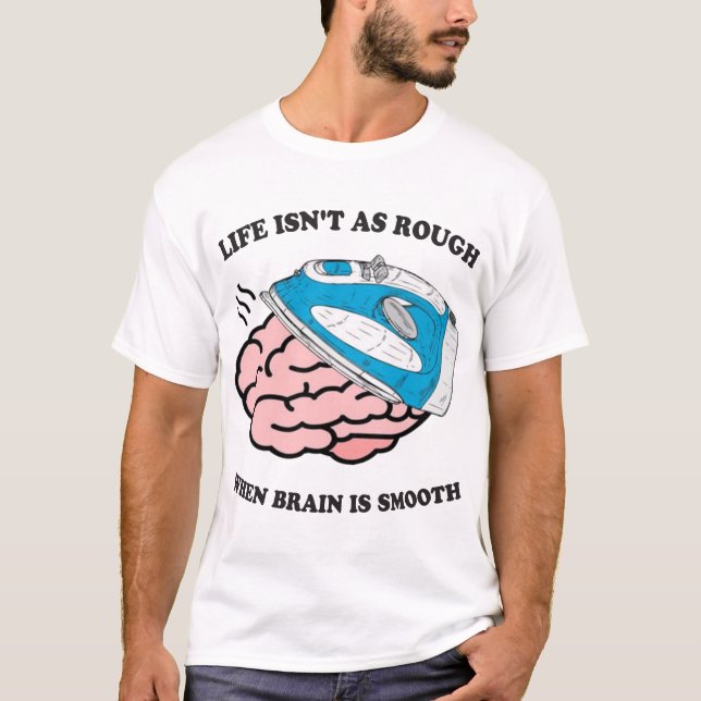 Life Isn't As Rough When Brain Is Smooth T-Shirt (Front)
