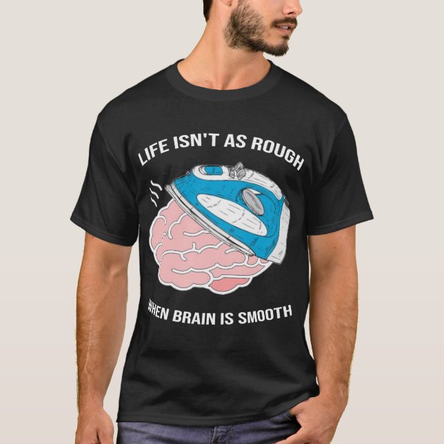 Life Isn't As Rough When Brain Is Smooth T-Shirt (Front)