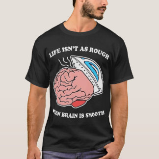Life Isn't As Rough When Brain Is Smooth T-Shirt