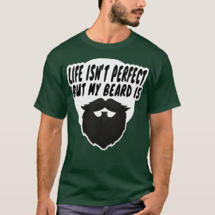 life isnt perfect but my beard is 10 T-Shirt