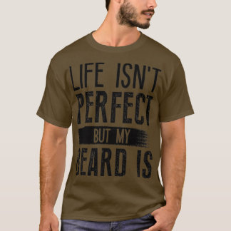 Life Isnt Perfect But My Beard Is 6 T-Shirt