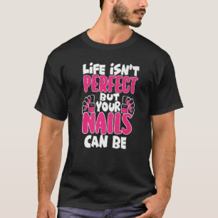 Life Isn't Perfect But Your Nails Can Be Nail Tech T-Shirt