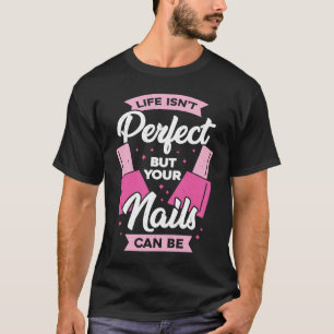 Life Isn't Perfect But Your Nails Can Be Nail Tech T-Shirt