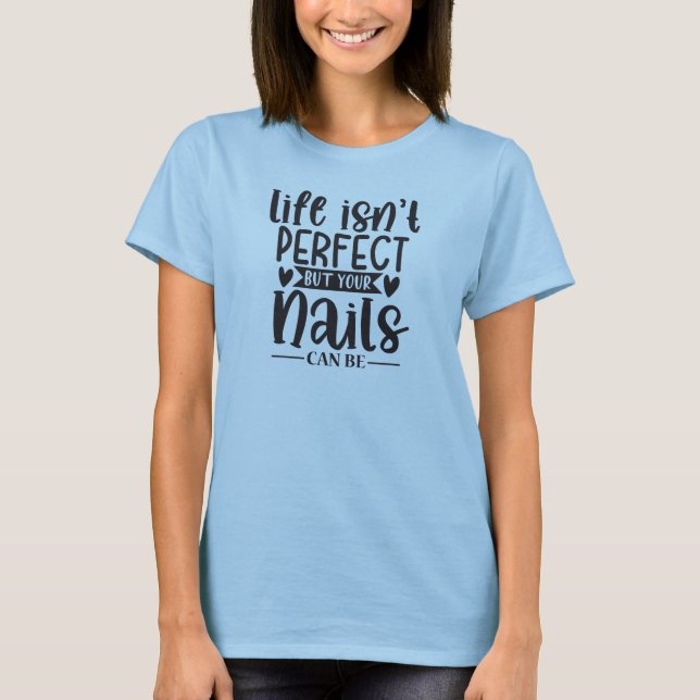 Life isn't perfect but your nails...Nail Tech T-Shirt (Front)