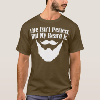 Life Isnx27t Perfect But My Beard Is 2 T-Shirt