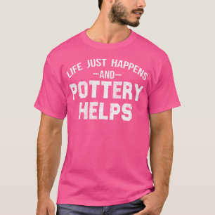 Life Just Happens And Pottery Helps Funny Ceramic T-Shirt
