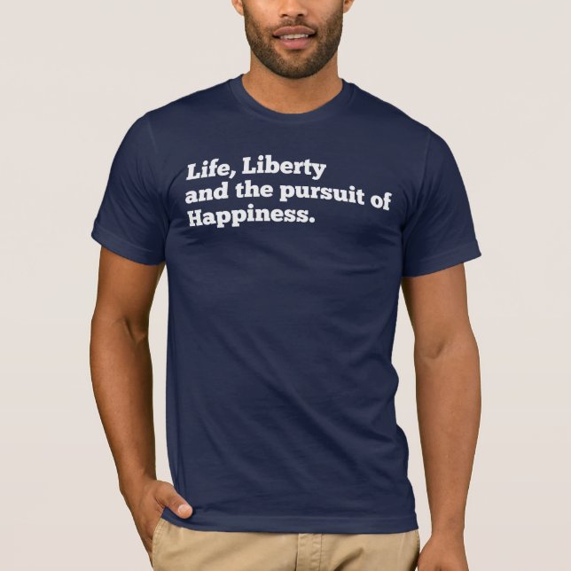 Life, Liberty, and the pursuit of Happiness T-Shirt (Front)