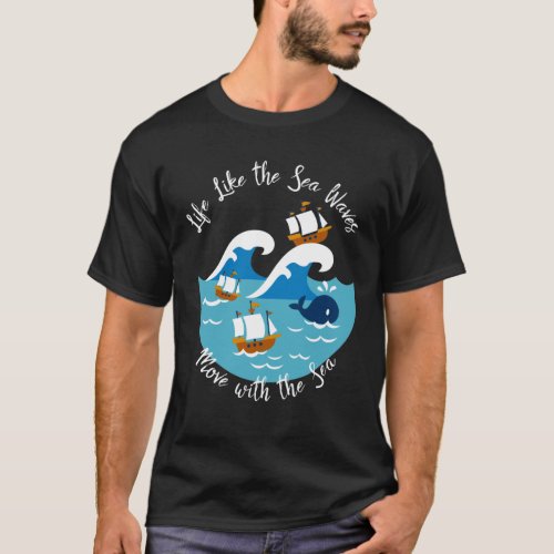 Life Like The Sea Waves Move with the Sea T_Shirt