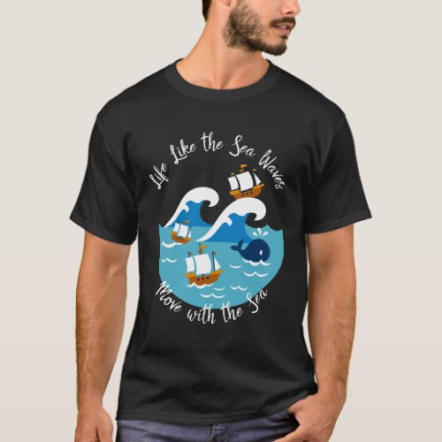 Life Like The Sea Waves Move with the Sea T_Shirt