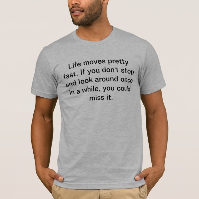 Life moves pretty fast. If you don't stop and look T-Shirt (Front)