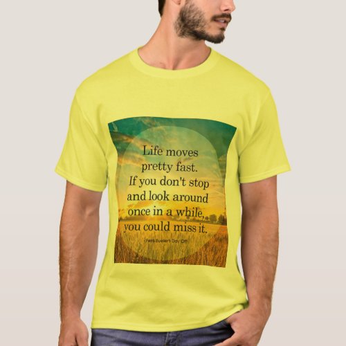 Life moves pretty fast if you dont stop t_shirts 