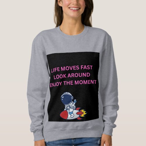 Life Moves Too Fast Look Around Enjoy the Moment s Sweatshirt