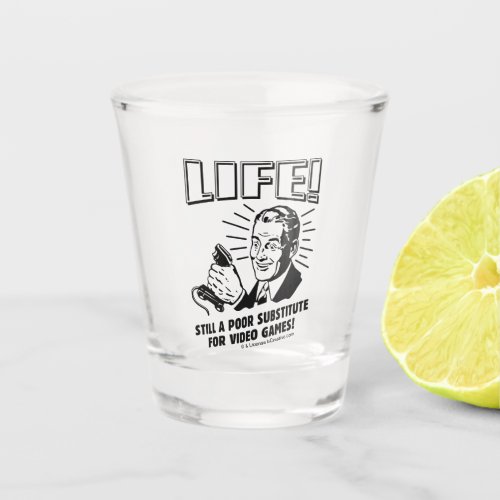 Life Poor Subsitute For Video Games Shot Glass
