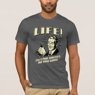 Life: Poor Subsitute For Video Games T-Shirt