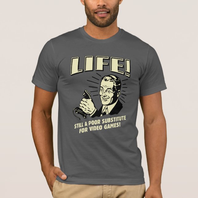 Life: Poor Subsitute For Video Games T-Shirt (Front)