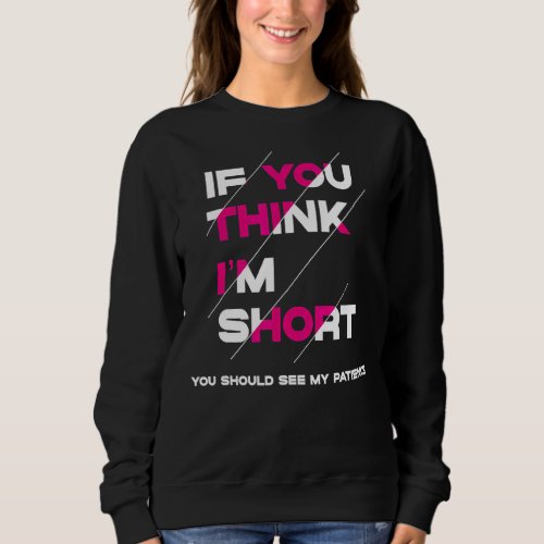 Life Quote If You Think Im Short You Should See M Sweatshirt