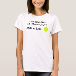 Life requires determination + a ball Tennis Humor T-Shirt