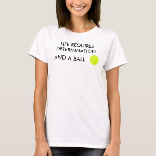 Life requires determination  a ball Tennis Humor T_Shirt
