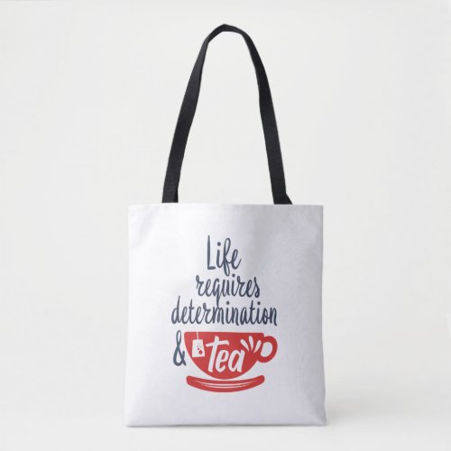 Life Requires Determination and Tea Funny Quote Tote Bag