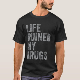 Life Ruined My Drugs shirt Funny addiction Saying