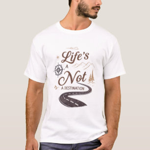 Life’s a journey, not a destination T-Shirt