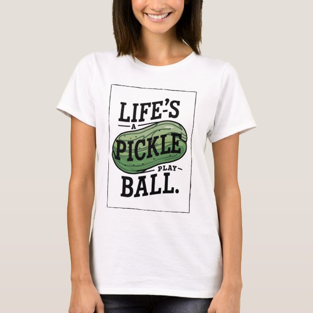 Life’s a Pickle, play ball T-Shirt (Front)