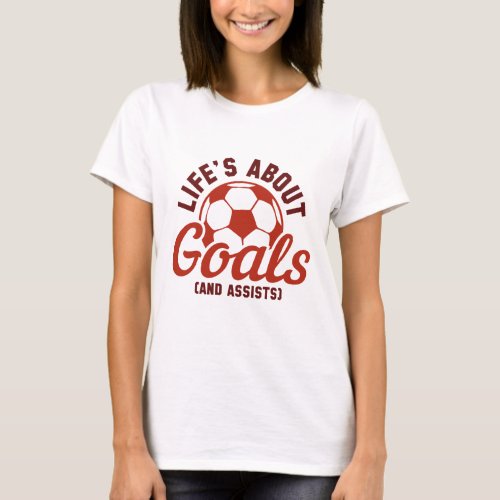 Lifeâs About Goals And Assists T_Shirt