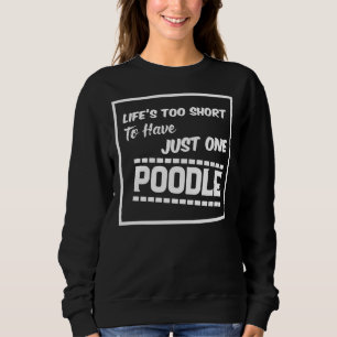 Life S Too Short To Have Just One Poodle Sweatshirt