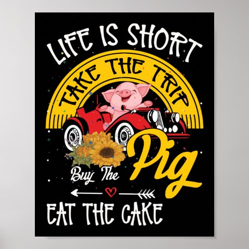 Life Short Take The Trip Buy The Pig Eat The Cake Poster