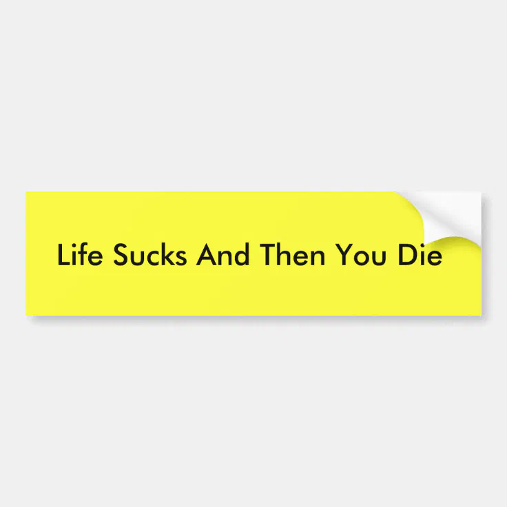 Life Sucks And Then You Die bumper sticker Zazzle