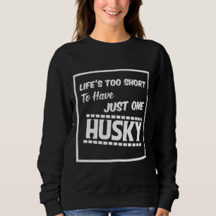Life Too Short To Have Just One Husky Sweatshirt