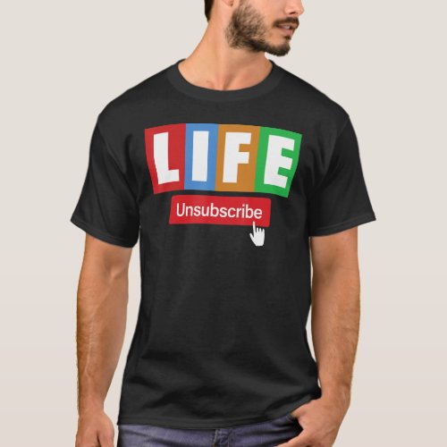 Life Unsubscribe Funny For Man Woman T_Shirt