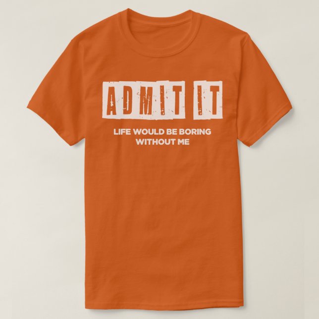 Life whould be boring without me T-Shirt (Design Front)