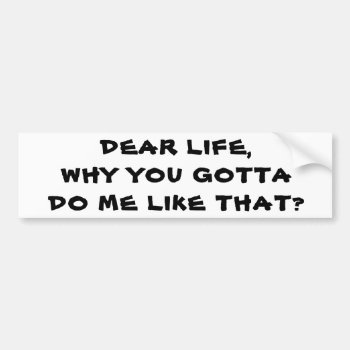 Life  Why Do Me Like That Bumper Sticker by talkingbumpers at Zazzle