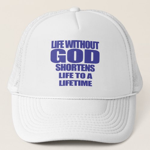 life with out God shortens life to a lifetime Trucker Hat