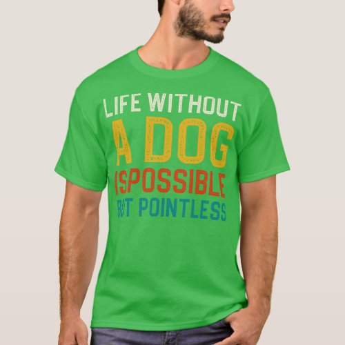 Life Without A Dog Is Possible But Pointless 1 T_Shirt