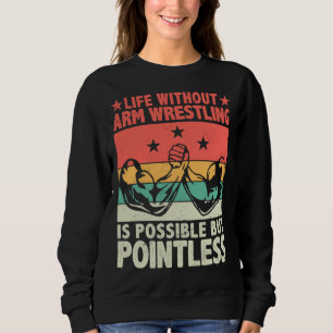 Life Without Arm Wrestling Is Possible But Pointle Sweatshirt