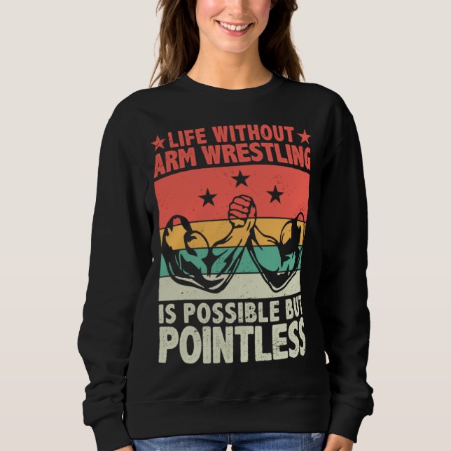 Life Without Arm Wrestling Is Possible But Pointle Sweatshirt (Front)