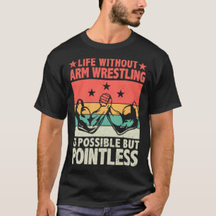 Life Without Arm Wrestling Is Possible But Pointle T-Shirt
