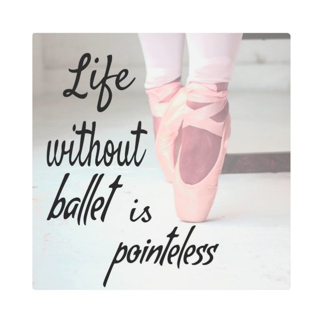 Life without ballet is pointeless Pink Pointe Shoe Metal Print (Front)