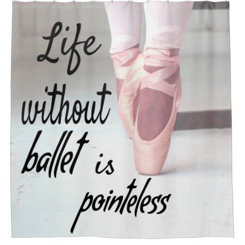 Life without ballet is pointeless Pink Pointe Shoe Shower Curtain