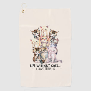 Life Without Cats? I Don’t Think So Golf Towel