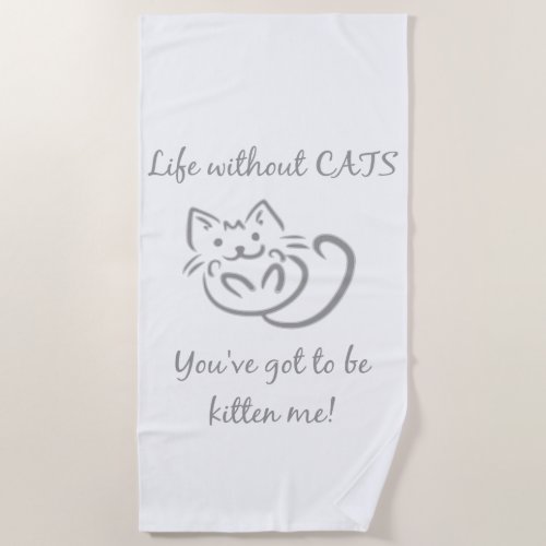 Life without cats youve got to be Kitten me quote Beach Towel