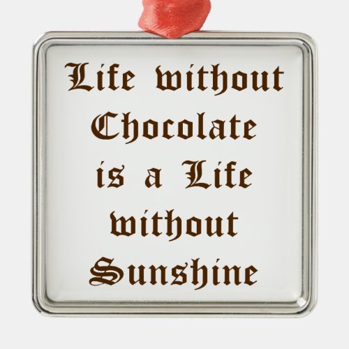 Life without Chocolate is a Life without Sunshine Metal Ornament