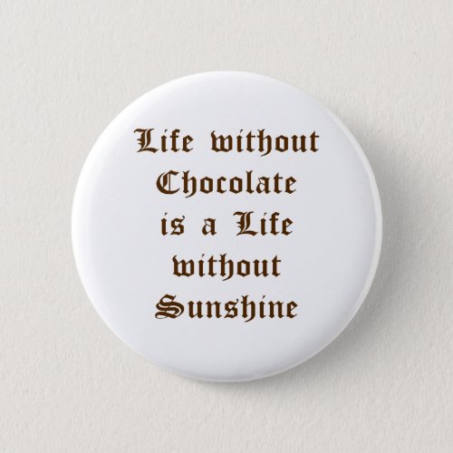 Life without Chocolate is a Life without Sunshine Pinback Button