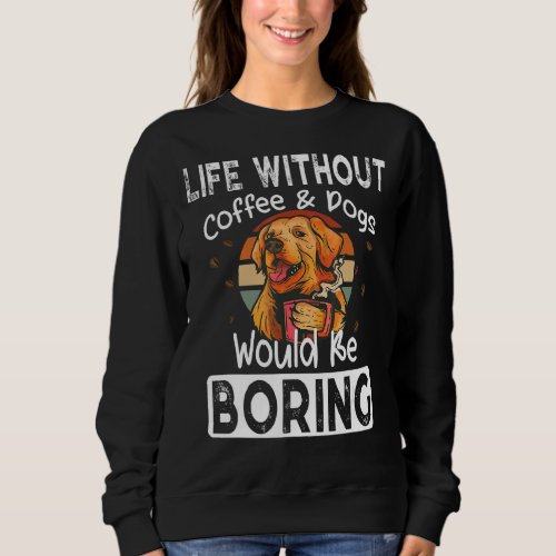 Life Without Coffee  Dogs Boring  Saying Dogs Cof Sweatshirt