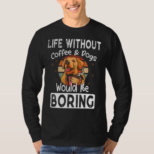 Life Without Coffee  Dogs Boring  Saying Dogs Cof T_Shirt