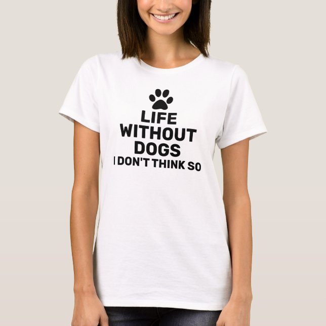 Life without dogs I don't think so T-Shirt (Front)