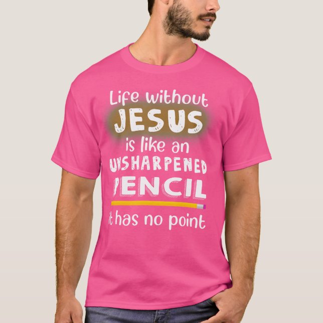 Life Without Jesus Is Like An Unsharpened Pencil J T-Shirt (Front)